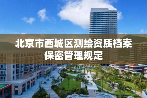 北京市西城区测绘资质档案保密管理规定