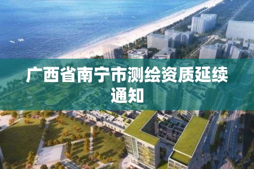 广西省南宁市测绘资质延续通知