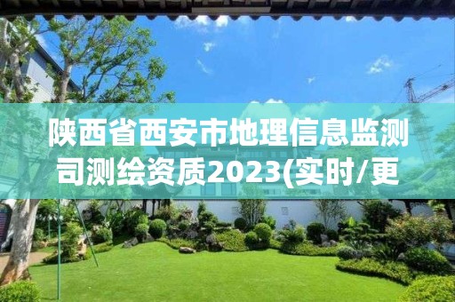 陕西省西安市地理信息监测司测绘资质2023(实时/更新中)