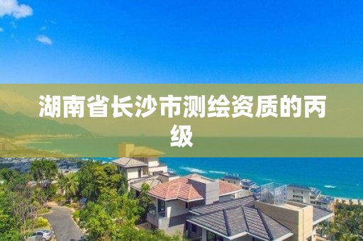 湖南省长沙市测绘资质的丙级