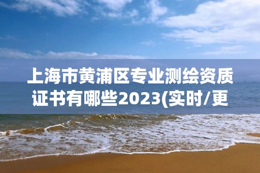 上海市黄浦区专业测绘资质证书有哪些2023(实时/更新中)