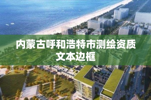 内蒙古呼和浩特市测绘资质文本边框