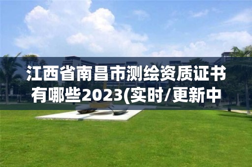 江西省南昌市测绘资质证书有哪些2023(实时/更新中)