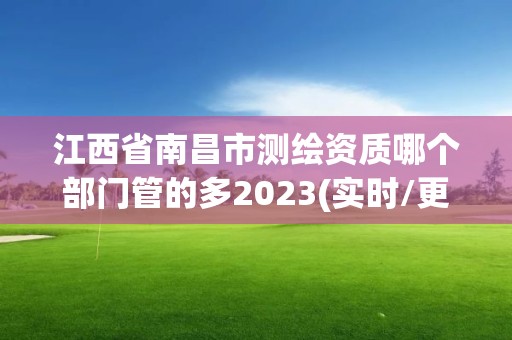 江西省南昌市测绘资质哪个部门管的多2023(实时/更新中)