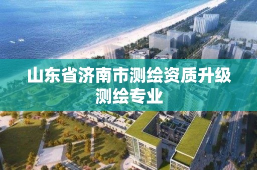 山东省济南市测绘资质升级测绘专业