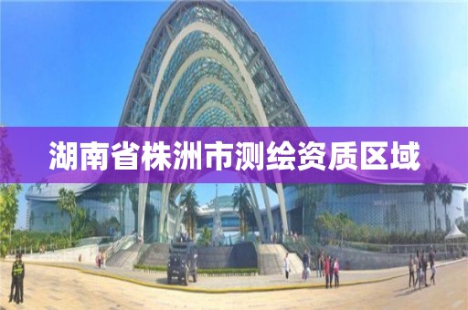 湖南省株洲市测绘资质区域