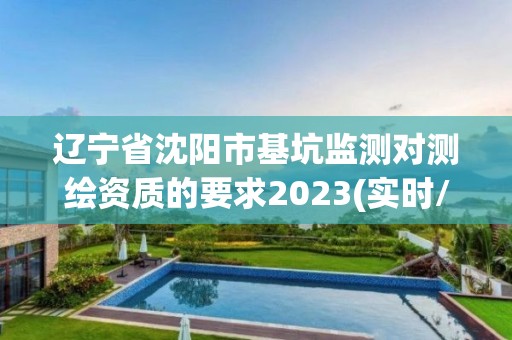 辽宁省沈阳市基坑监测对测绘资质的要求2023(实时/更新中)