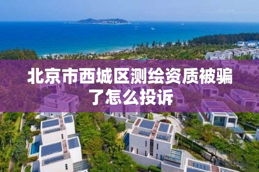 北京市西城区测绘资质被骗了怎么投诉