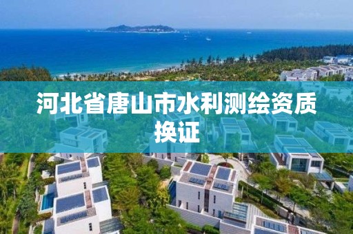 河北省唐山市水利测绘资质换证