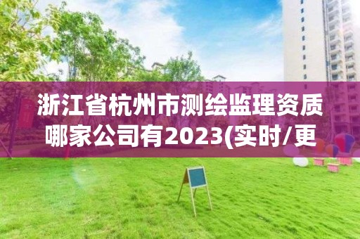 浙江省杭州市测绘监理资质哪家公司有2023(实时/更新中)