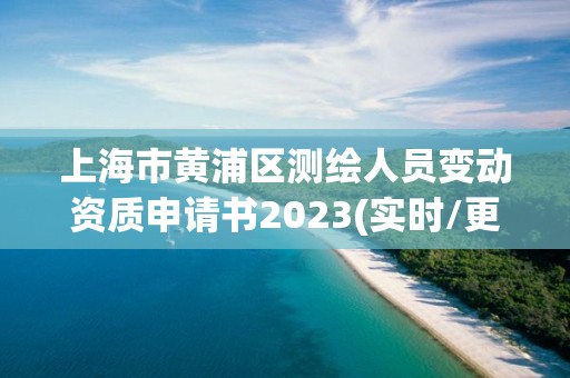 上海市黄浦区测绘人员变动资质申请书2023(实时/更新中)