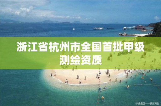 浙江省杭州市全国首批甲级测绘资质