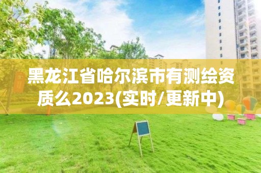 黑龙江省哈尔滨市有测绘资质么2023(实时/更新中)