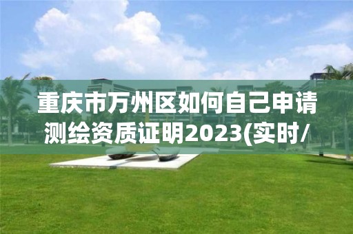 重庆市万州区如何自己申请测绘资质证明2023(实时/更新中)