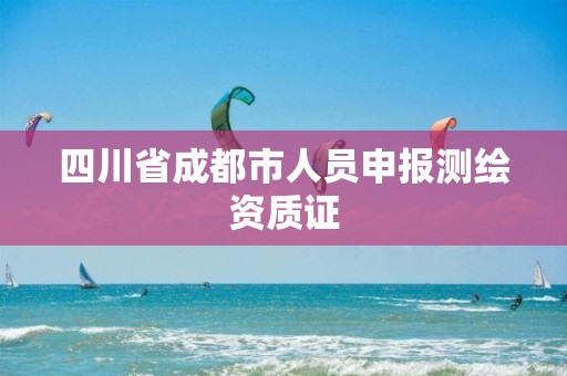 四川省成都市人员申报测绘资质证