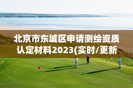 北京市东城区申请测绘资质认定材料2023(实时/更新中)