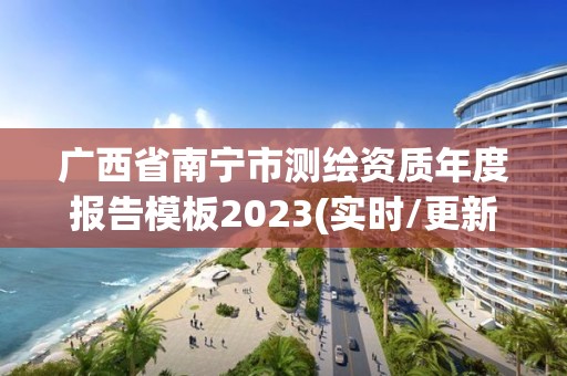 广西省南宁市测绘资质年度报告模板2023(实时/更新中)