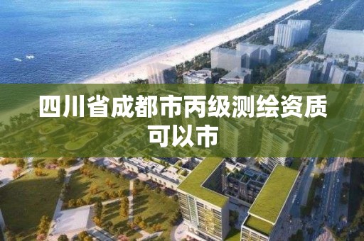 四川省成都市丙级测绘资质可以市