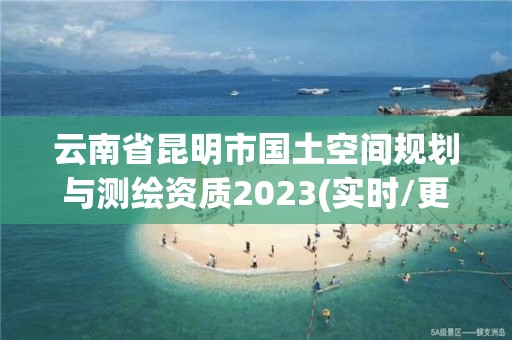 云南省昆明市国土空间规划与测绘资质2023(实时/更新中)