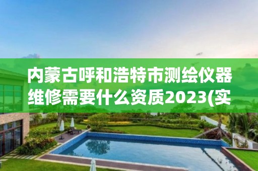 内蒙古呼和浩特市测绘仪器维修需要什么资质2023(实时/更新中)