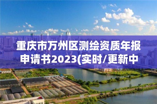 重庆市万州区测绘资质年报申请书2023(实时/更新中)