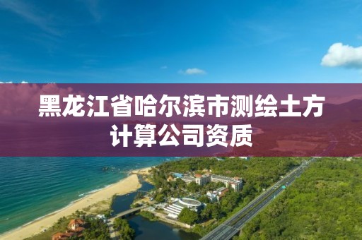 黑龙江省哈尔滨市测绘土方计算公司资质