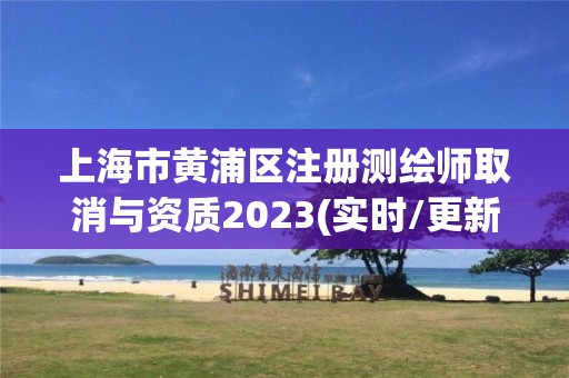 上海市黄浦区注册测绘师取消与资质2023(实时/更新中)