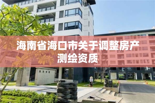 海南省海口市关于调整房产测绘资质