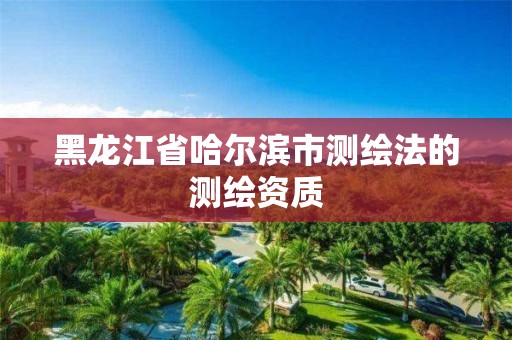 黑龙江省哈尔滨市测绘法的测绘资质