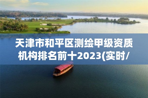 天津市和平区测绘甲级资质机构排名前十2023(实时/更新中)