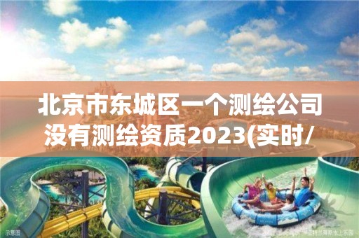 北京市东城区一个测绘公司没有测绘资质2023(实时/更新中)