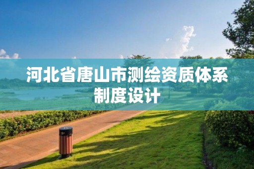 河北省唐山市测绘资质体系制度设计