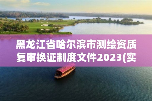 黑龙江省哈尔滨市测绘资质复审换证制度文件2023(实时/更新中)