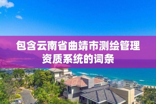 包含云南省曲靖市测绘管理资质系统的词条