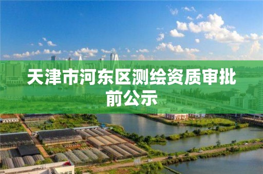 天津市河东区测绘资质审批前公示