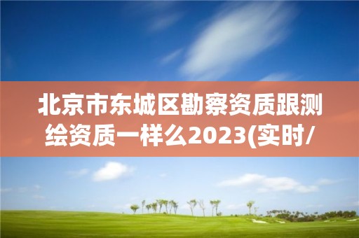 北京市东城区勘察资质跟测绘资质一样么2023(实时/更新中)