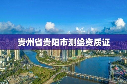 贵州省贵阳市测绘资质证