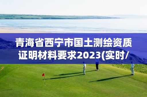 青海省西宁市国土测绘资质证明材料要求2023(实时/更新中)