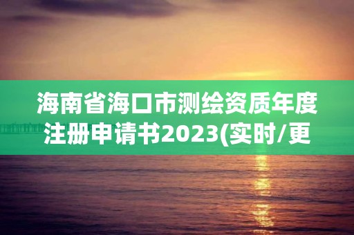 海南省海口市测绘资质年度注册申请书2023(实时/更新中)