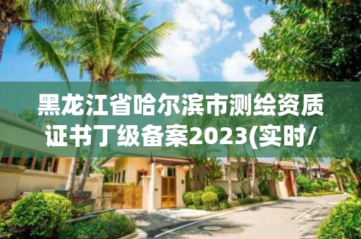 黑龙江省哈尔滨市测绘资质证书丁级备案2023(实时/更新中)