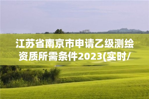 江苏省南京市申请乙级测绘资质所需条件2023(实时/更新中)