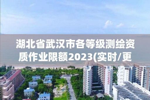 湖北省武汉市各等级测绘资质作业限额2023(实时/更新中)