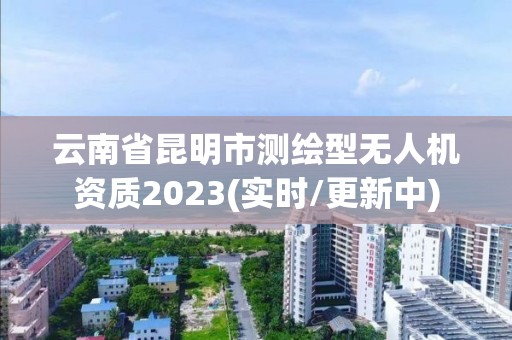 云南省昆明市测绘型无人机资质2023(实时/更新中)