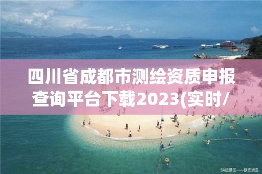 四川省成都市测绘资质申报查询平台下载2023(实时/更新中)