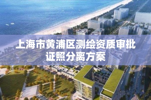 上海市黄浦区测绘资质审批证照分离方案