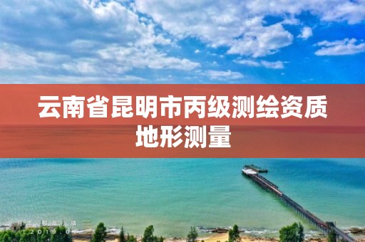 云南省昆明市丙级测绘资质地形测量