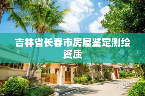 吉林省长春市房屋鉴定测绘资质