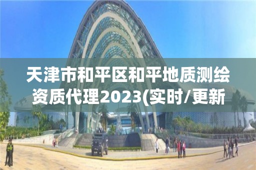 天津市和平区和平地质测绘资质代理2023(实时/更新中)