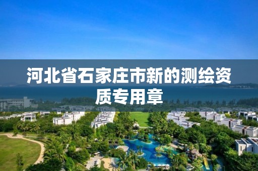 河北省石家庄市新的测绘资质专用章