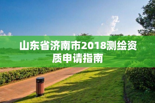 山东省济南市2018测绘资质申请指南